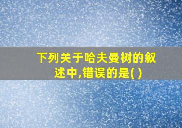 下列关于哈夫曼树的叙述中,错误的是( )